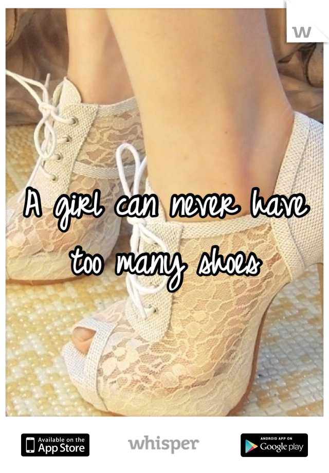 A girl can never have too many shoes