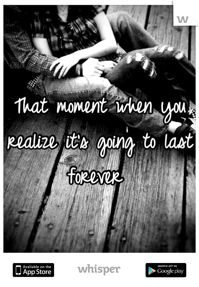 That moment when you realize it's going to last forever 
