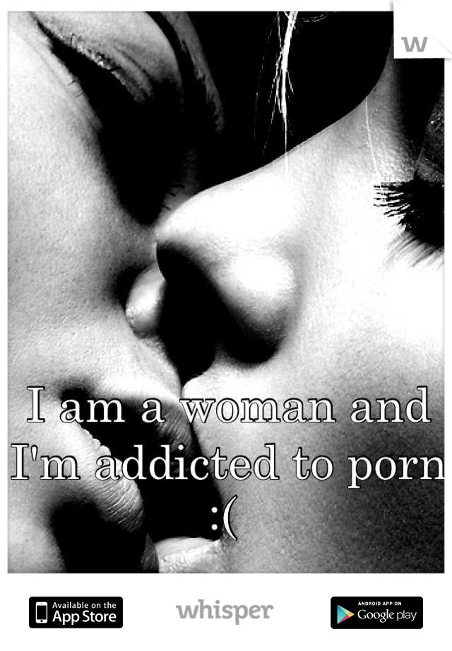 I am a woman and I'm addicted to porn :( 