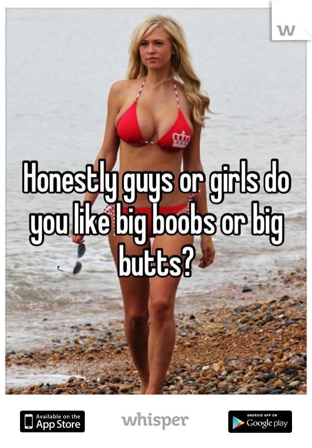 Honestly guys or girls do you like big boobs or big butts?