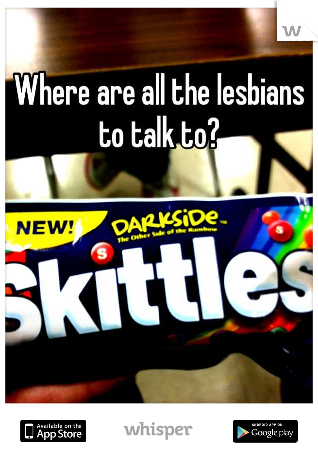 Where are all the lesbians to talk to?