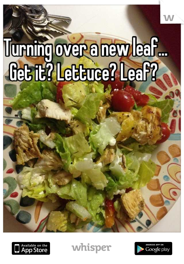Turning over a new leaf... Get it? Lettuce? Leaf? 