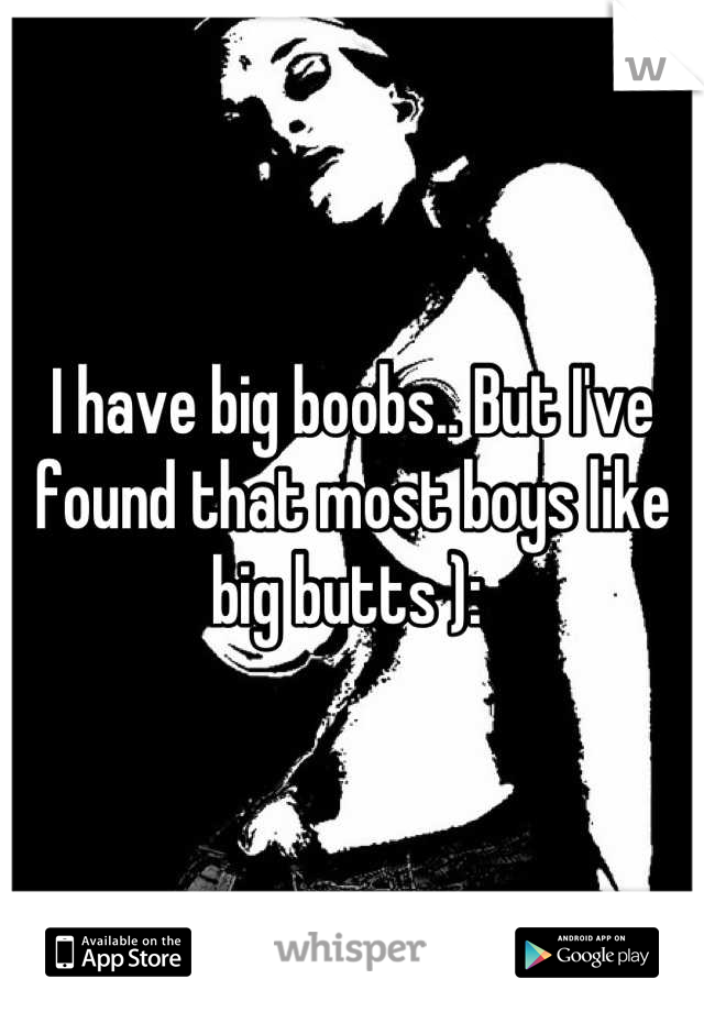 I have big boobs.. But I've found that most boys like big butts ): 