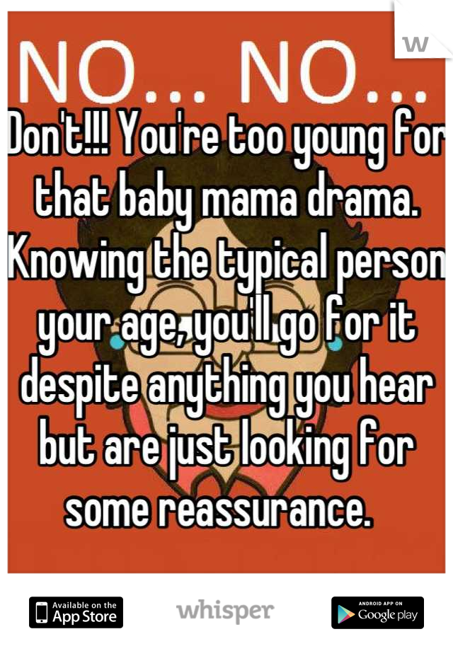 Don't!!! You're too young for that baby mama drama. Knowing the typical person your age, you'll go for it despite anything you hear but are just looking for some reassurance.  