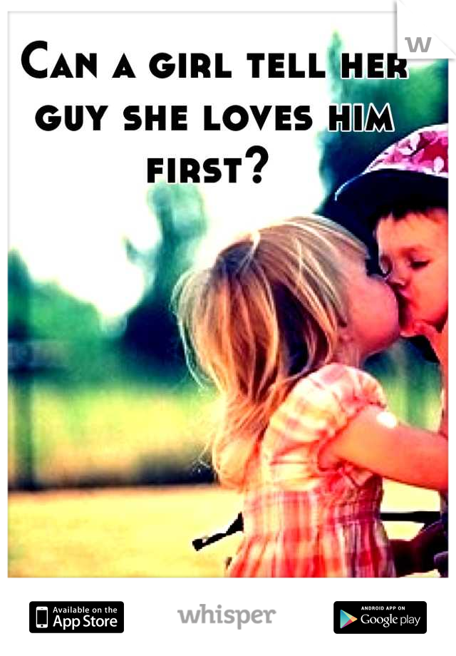 Can a girl tell her guy she loves him first? 
