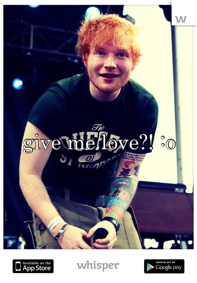 give me love?! :o