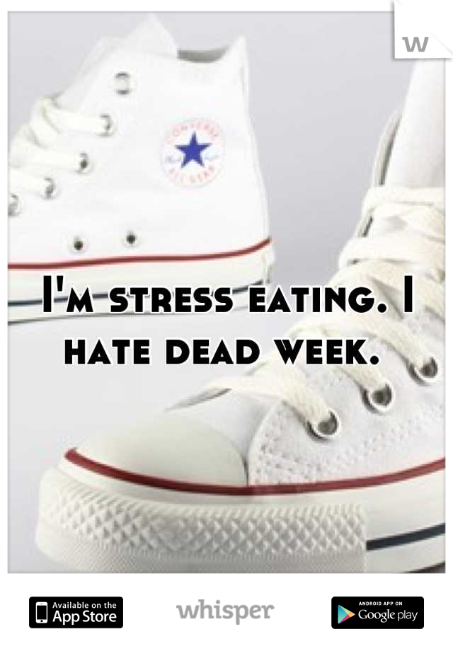 I'm stress eating. I hate dead week. 