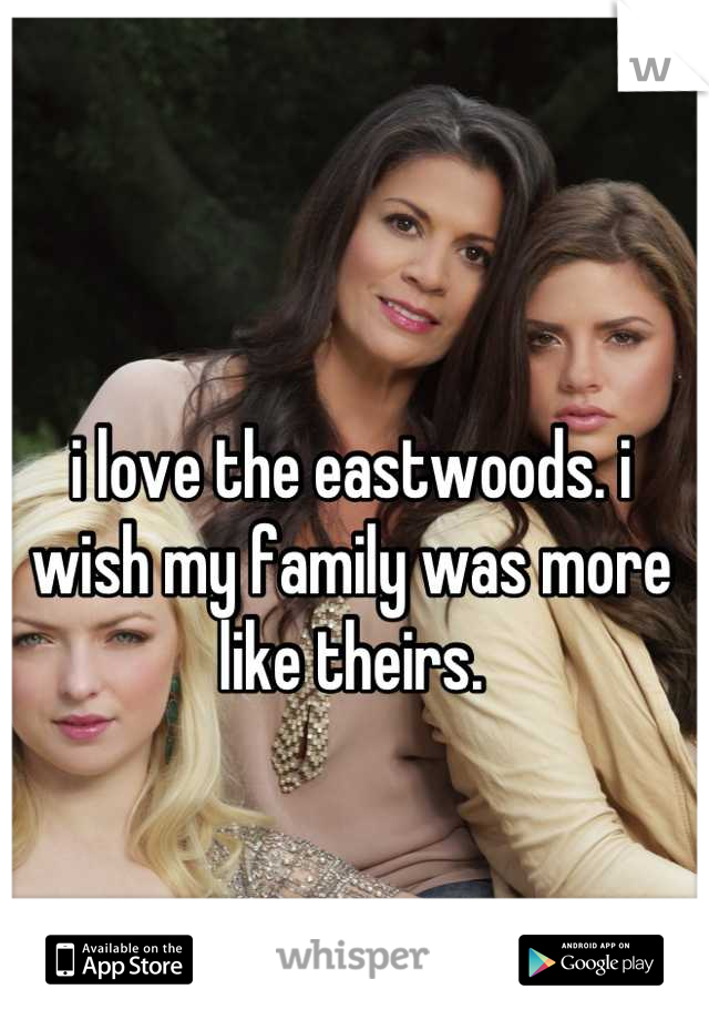 i love the eastwoods. i wish my family was more like theirs.