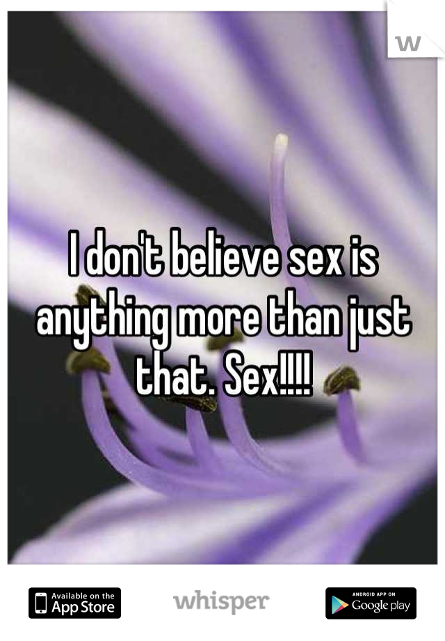 I don't believe sex is anything more than just that. Sex!!!!