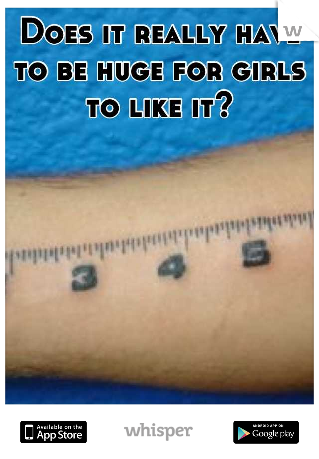Does it really have to be huge for girls to like it?