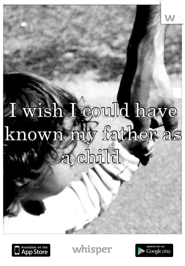 I wish I could have known my father as a child 