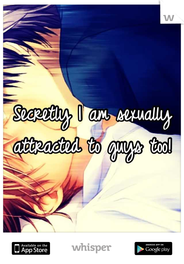 Secretly I am sexually attracted to guys too!