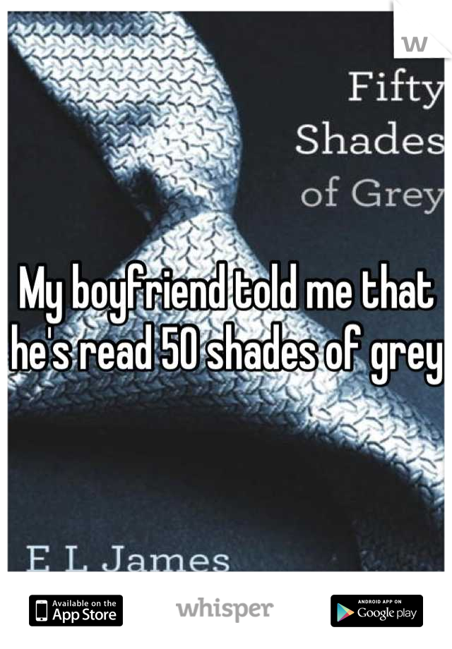 My boyfriend told me that he's read 50 shades of grey 