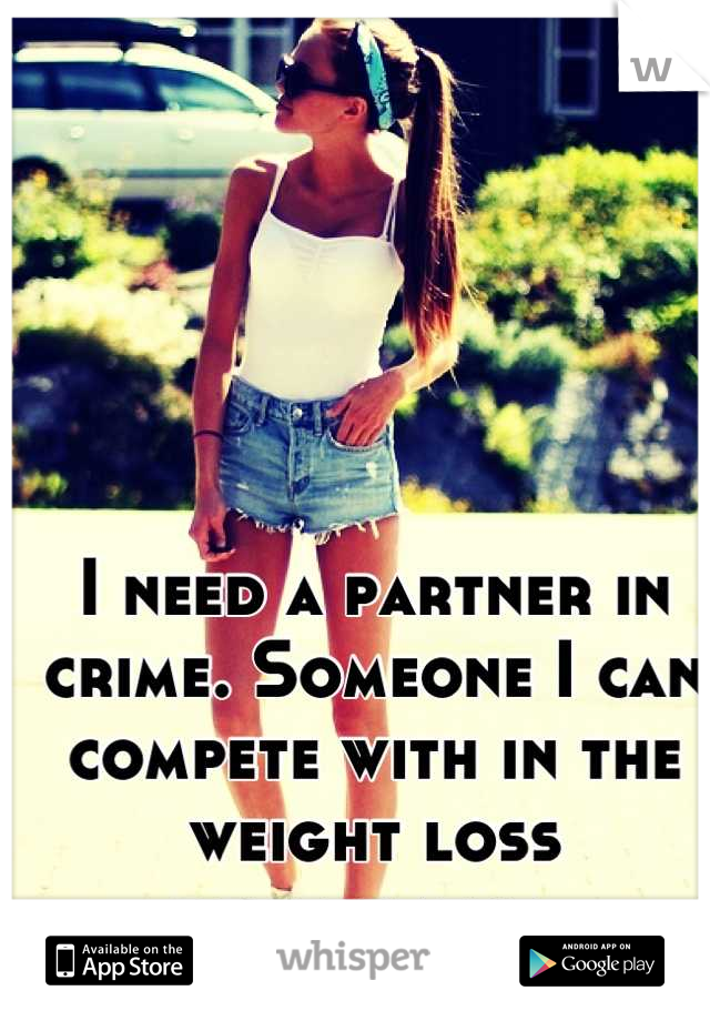 I need a partner in crime. Someone I can compete with in the weight loss department. 