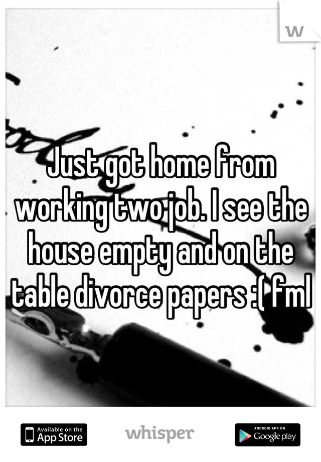 Just got home from working two job. I see the house empty and on the table divorce papers :( fml