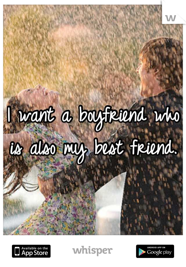 I want a boyfriend who is also my best friend.