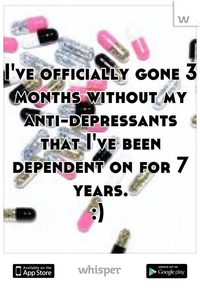 I've officially gone 3 months without my anti-depressants that I've been dependent on for 7 years. 
:) 