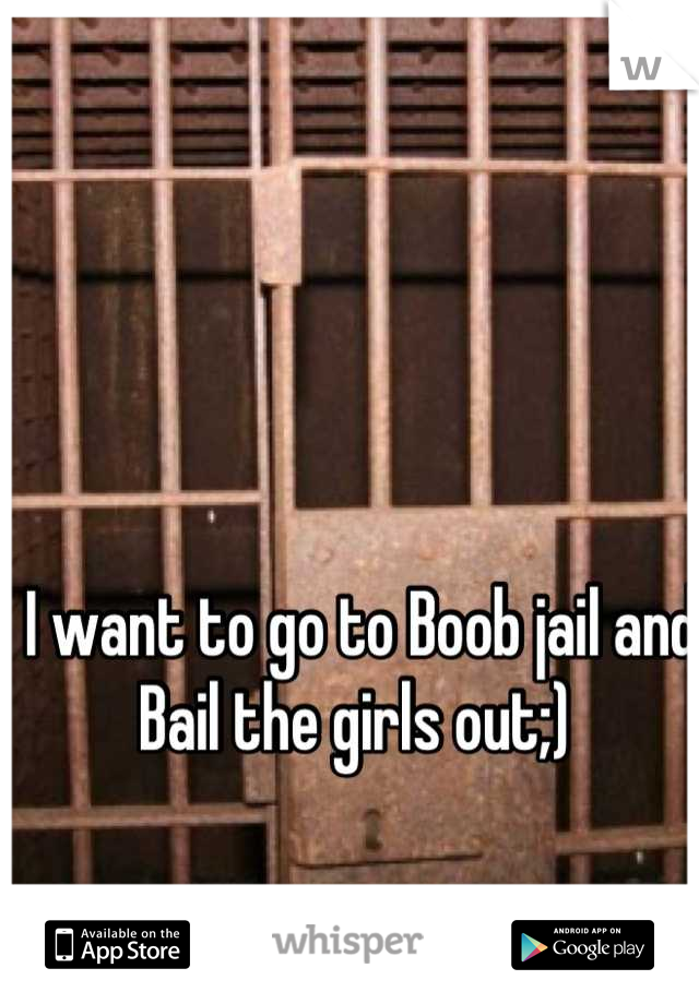 I want to go to Boob jail and Bail the girls out;) 