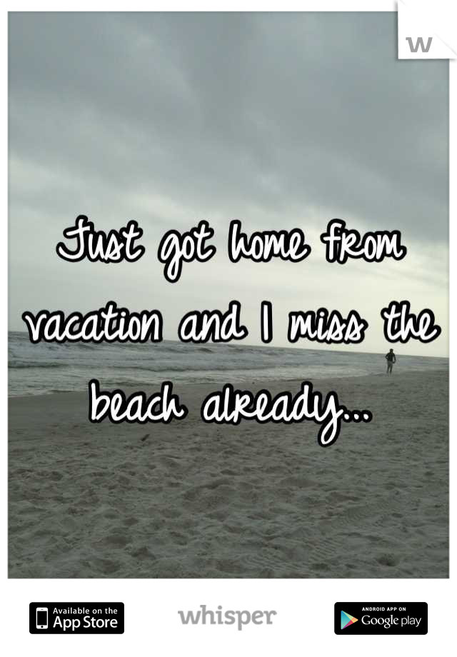 Just got home from vacation and I miss the beach already...