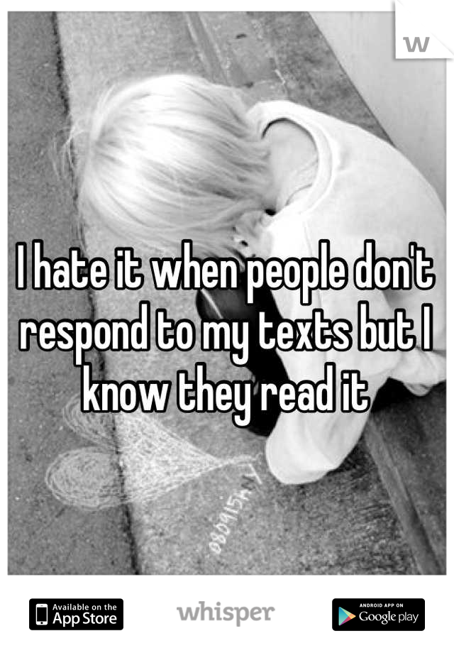 I hate it when people don't respond to my texts but I know they read it