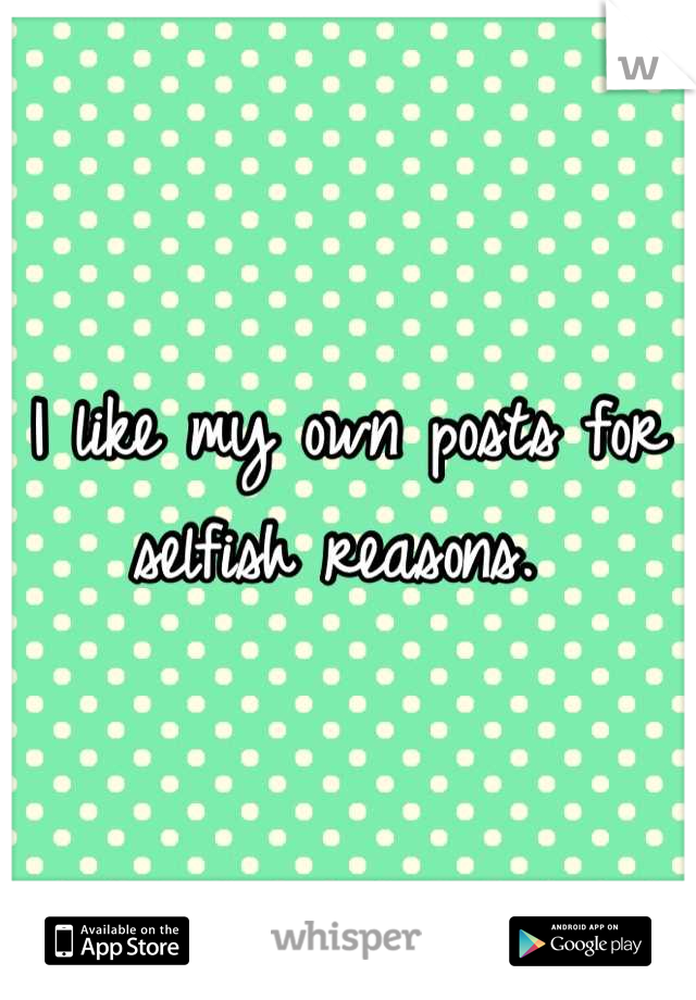 I like my own posts for selfish reasons. 
