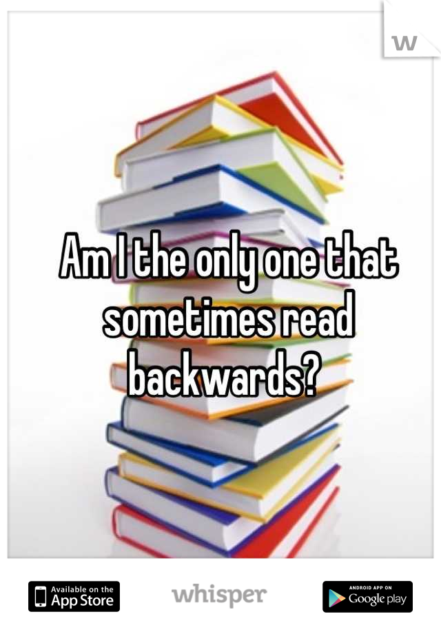 Am I the only one that sometimes read backwards? 
