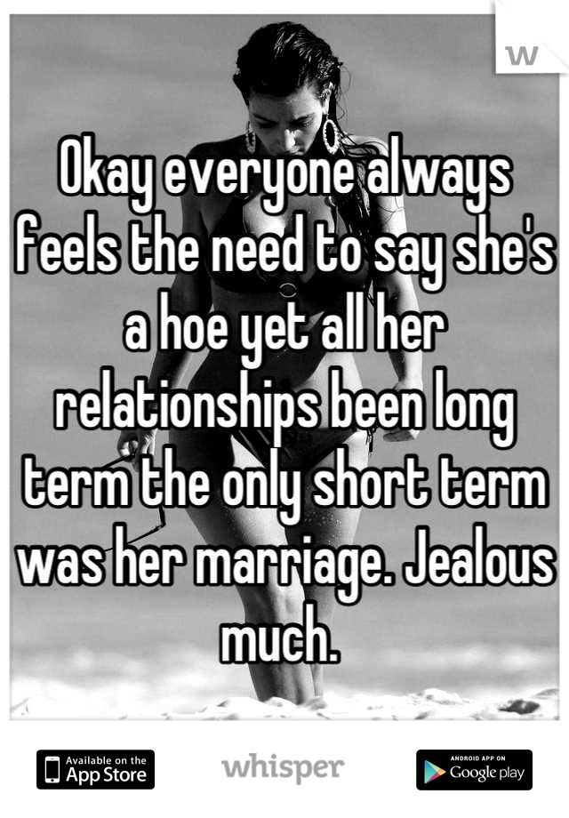 Okay everyone always feels the need to say she's a hoe yet all her relationships been long term the only short term was her marriage. Jealous much. 