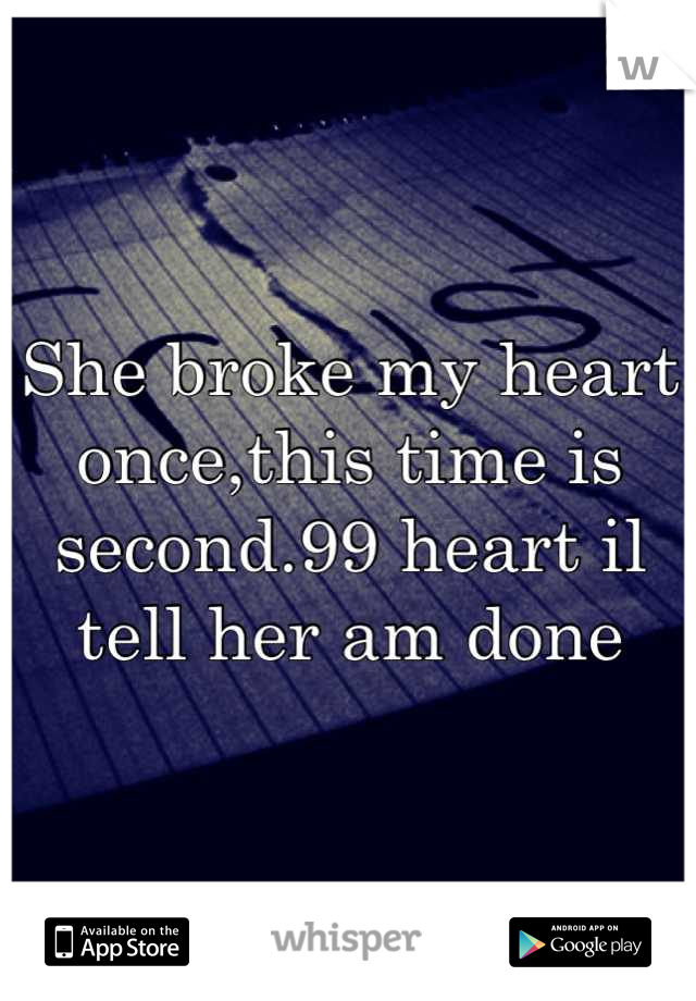She broke my heart once,this time is second.99 heart il tell her am done