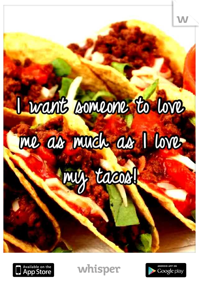 I want someone to love me as much as I love my tacos!