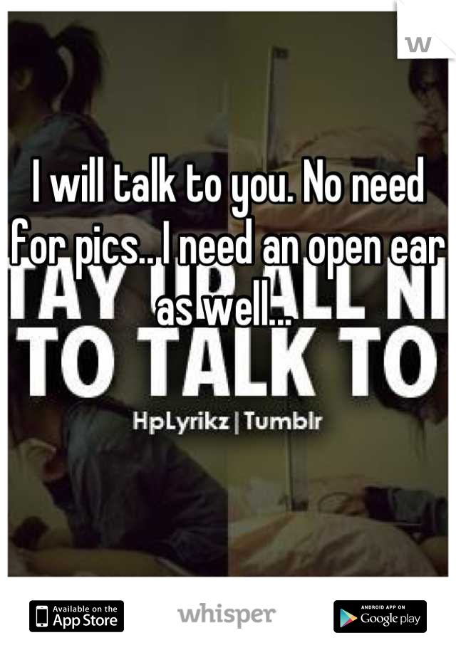 I will talk to you. No need for pics.. I need an open ear as well... 