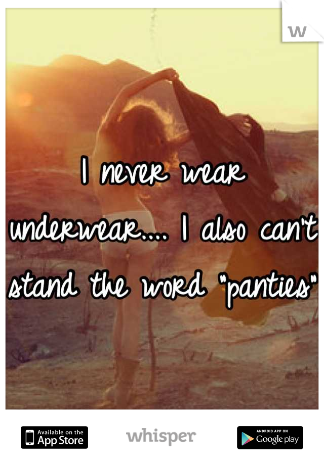 I never wear underwear.... I also can't stand the word "panties"