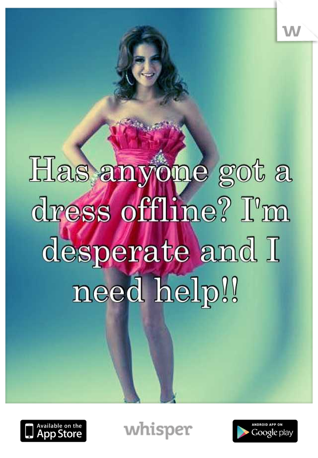 Has anyone got a dress offline? I'm desperate and I need help!! 