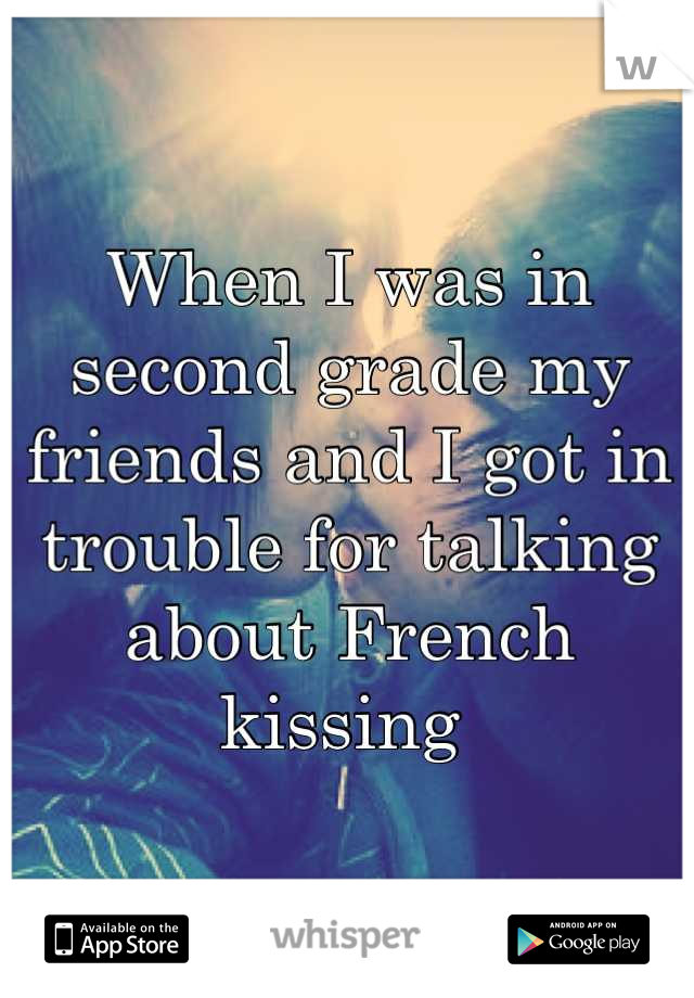 When I was in second grade my friends and I got in trouble for talking about French kissing 