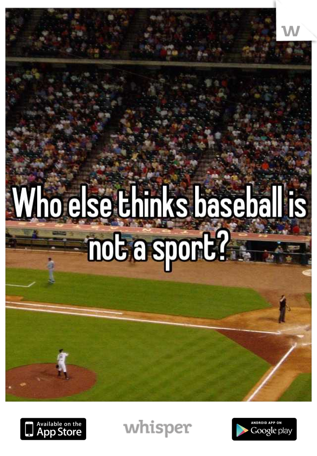 Who else thinks baseball is not a sport?