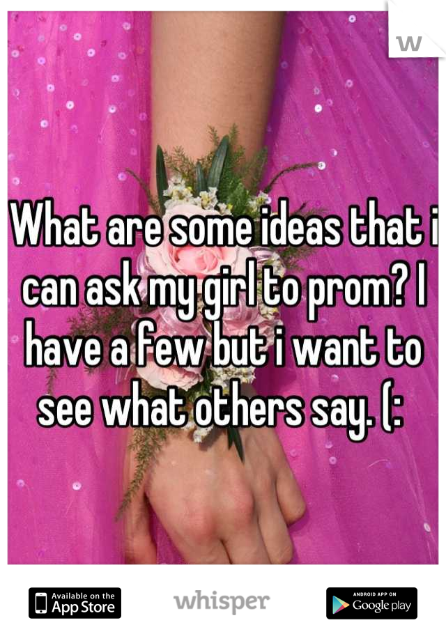 What are some ideas that i can ask my girl to prom? I have a few but i want to see what others say. (: 
