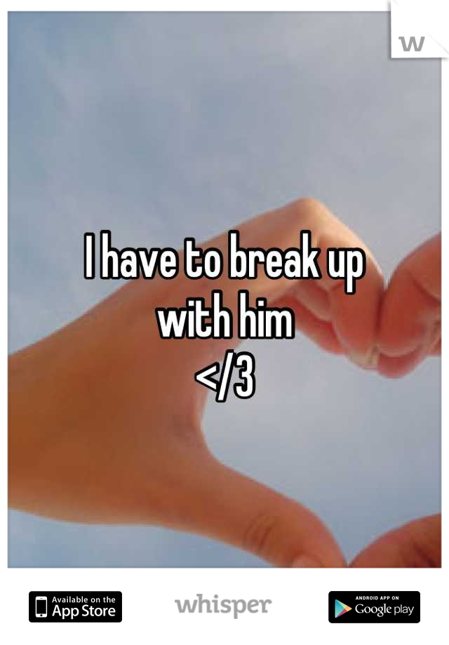 I have to break up 
with him
</3