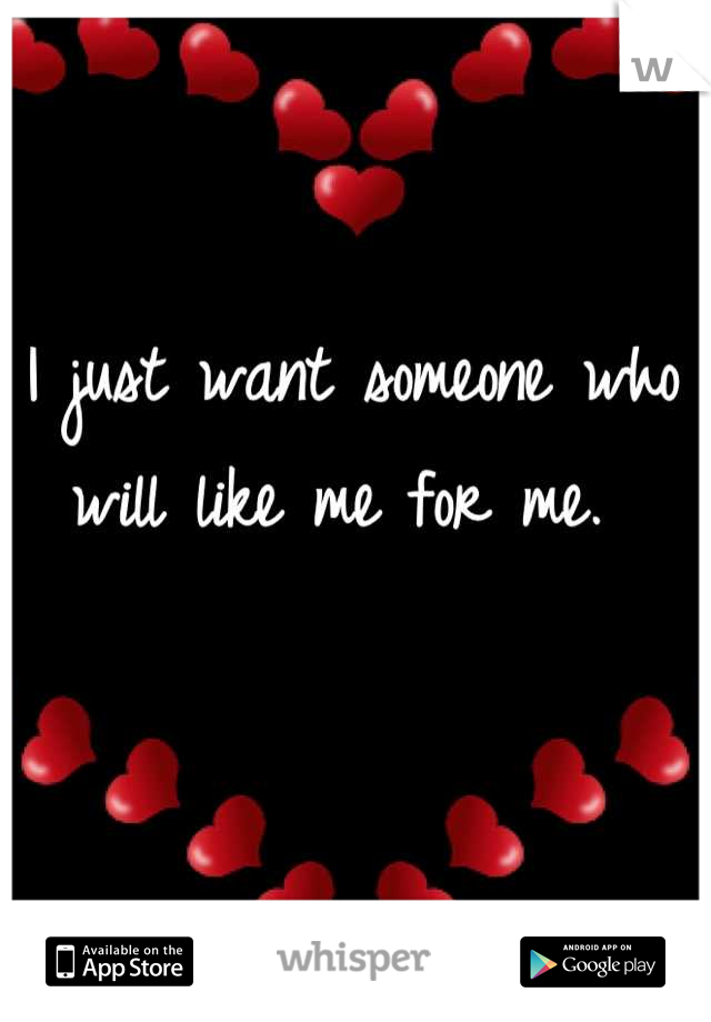 I just want someone who will like me for me. 