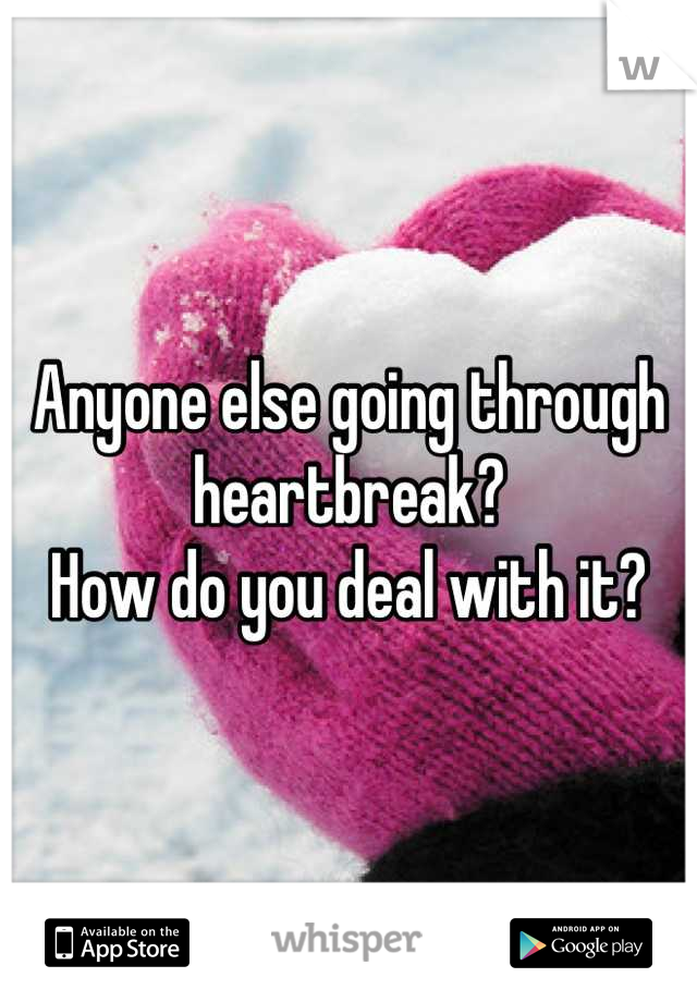 Anyone else going through heartbreak?
How do you deal with it?