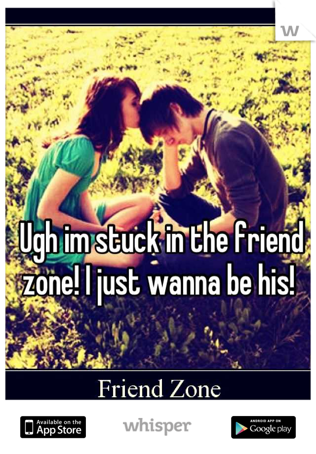 Ugh im stuck in the friend zone! I just wanna be his! 