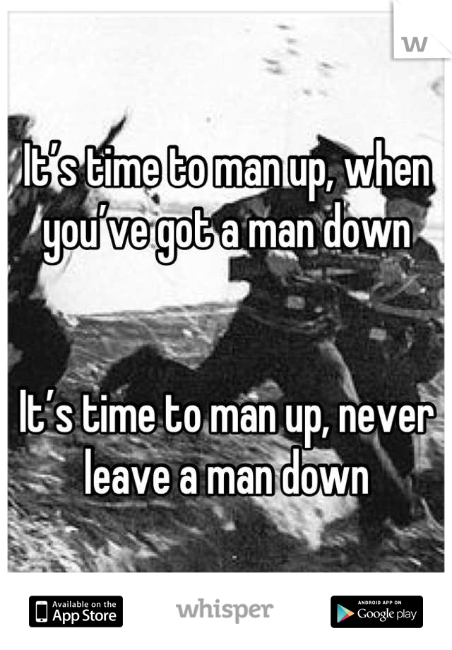 It’s time to man up, when you’ve got a man down


It’s time to man up, never leave a man down