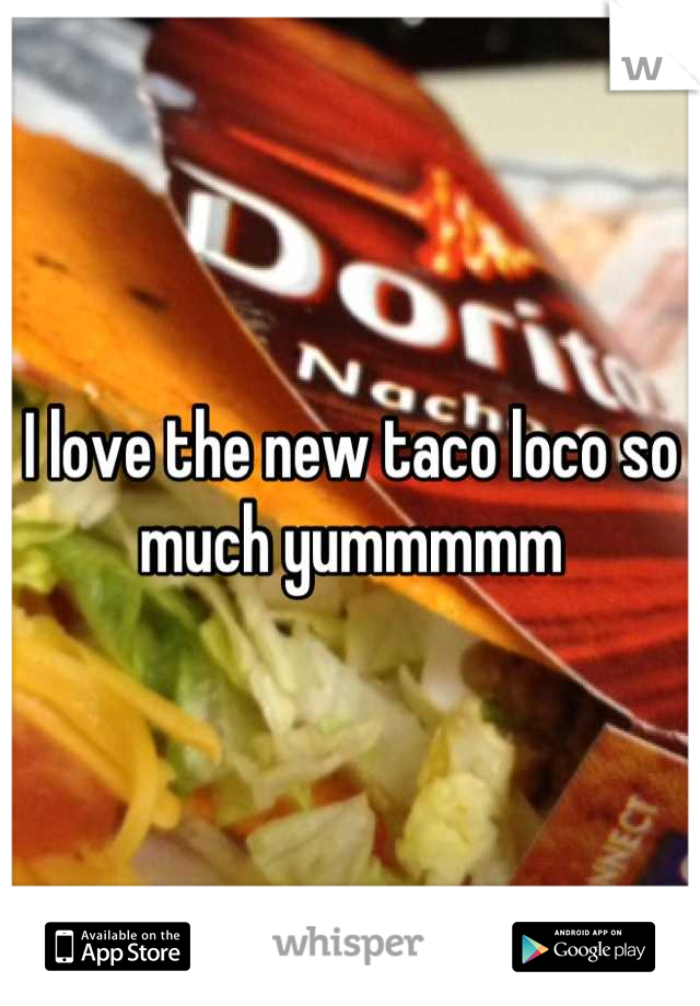 I love the new taco loco so much yummmmm