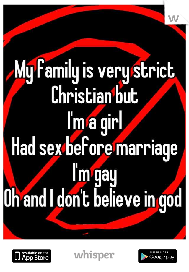 My family is very strict Christian but
I'm a girl
Had sex before marriage 
I'm gay 
Oh and I don't believe in god 