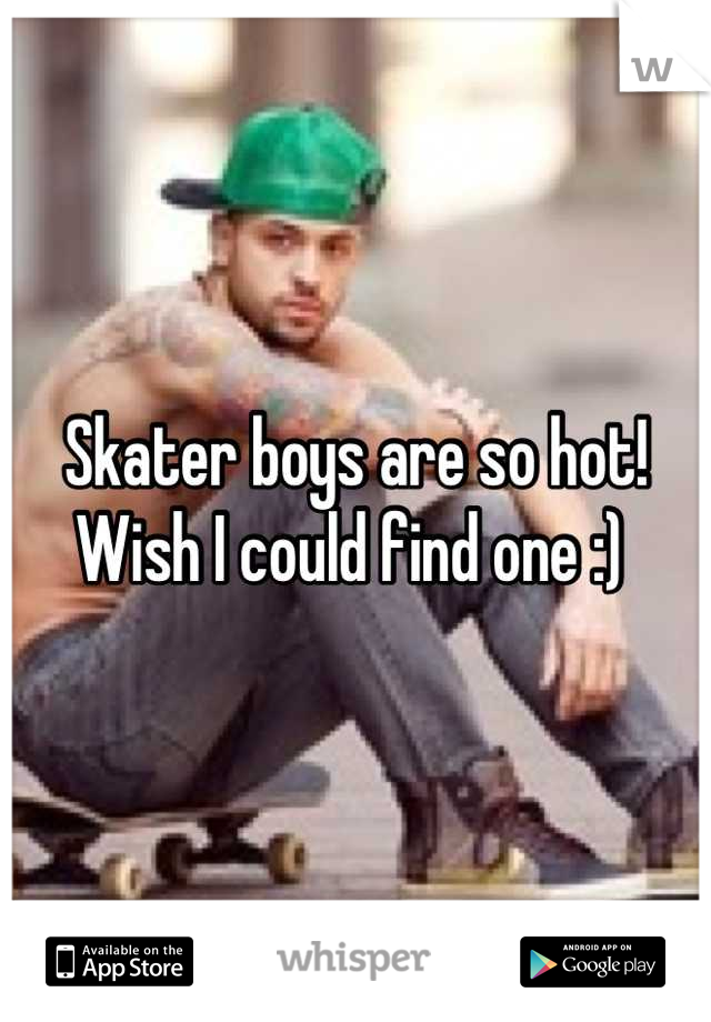 Skater boys are so hot! Wish I could find one :) 