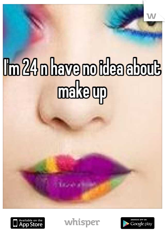 I'm 24 n have no idea about make up