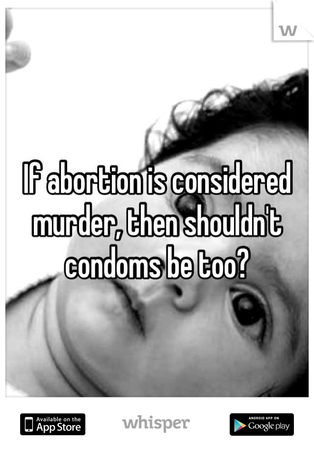 If abortion is considered murder, then shouldn't condoms be too?