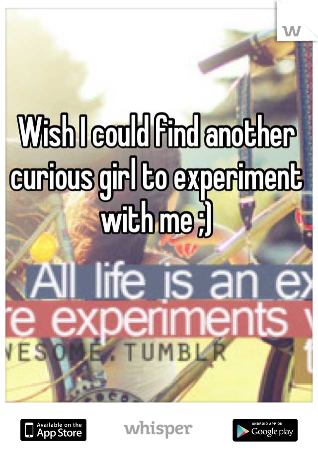 Wish I could find another curious girl to experiment with me ;)