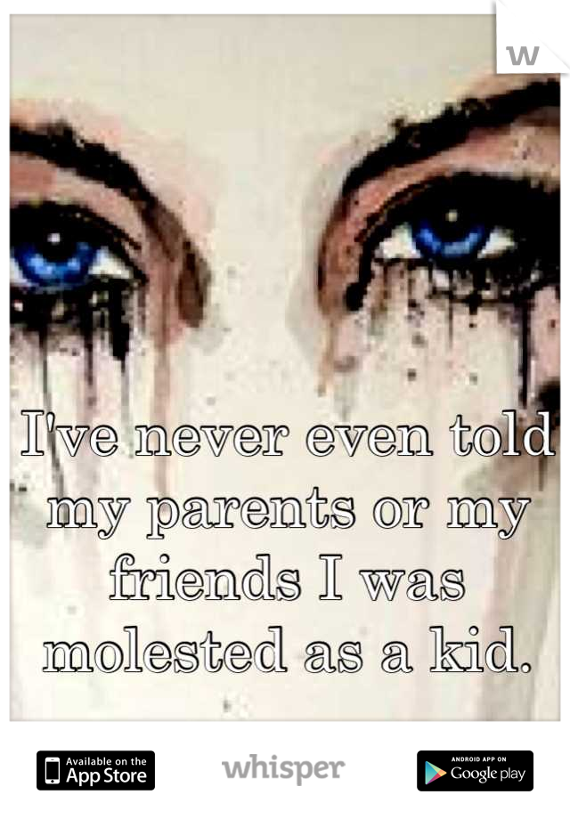I've never even told my parents or my friends I was molested as a kid.