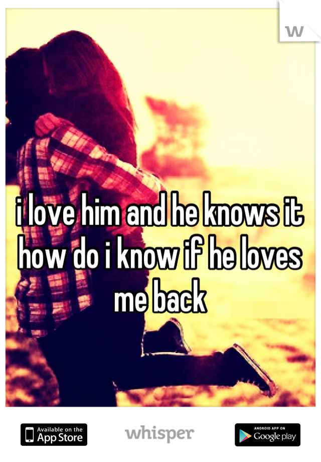 i love him and he knows it
how do i know if he loves me back