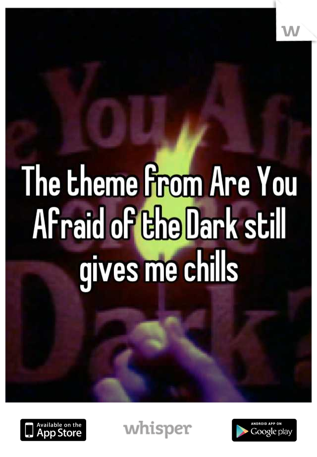 The theme from Are You Afraid of the Dark still gives me chills