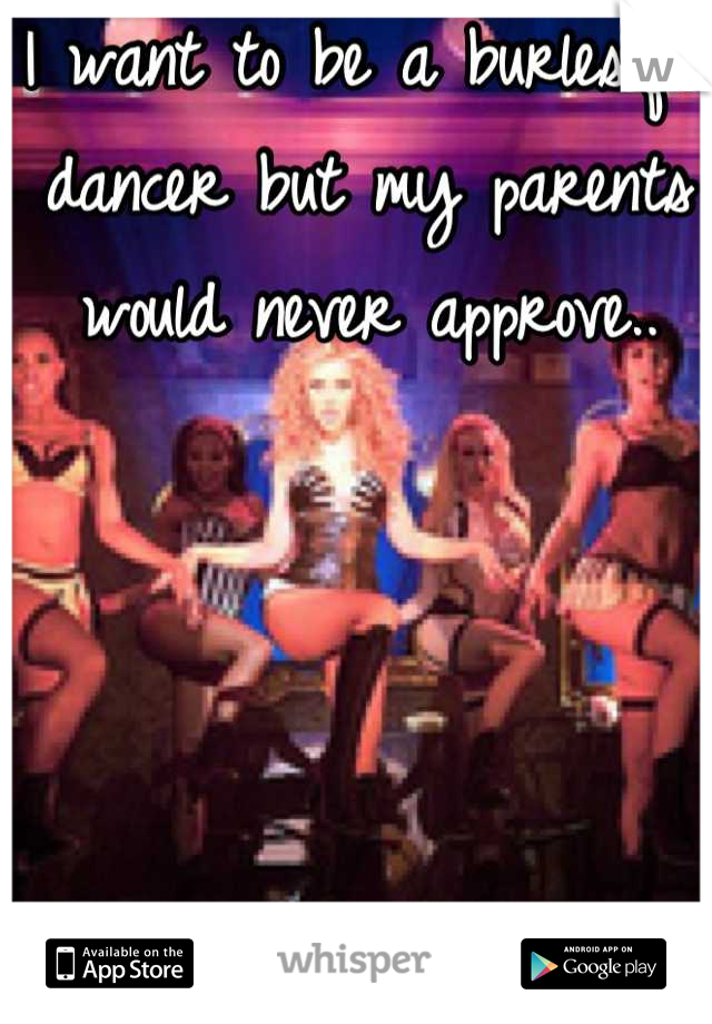 I want to be a burlesque dancer but my parents would never approve..